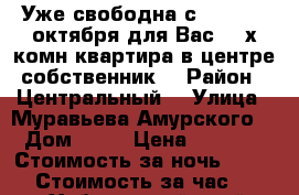 Уже свободна с 9,10,11..октября для Вас 2- х комн квартира в центре собственник  › Район ­ Центральный  › Улица ­ Муравьева Амурского  › Дом ­ 25 › Цена ­ 1 600 › Стоимость за ночь ­ 1 600 › Стоимость за час ­ 100 - Хабаровский край, Хабаровск г. Недвижимость » Квартиры аренда посуточно   . Хабаровский край